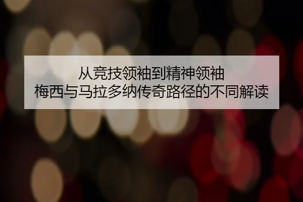 从竞技领袖到精神领袖 梅西与马拉多纳传奇路径的不同解读