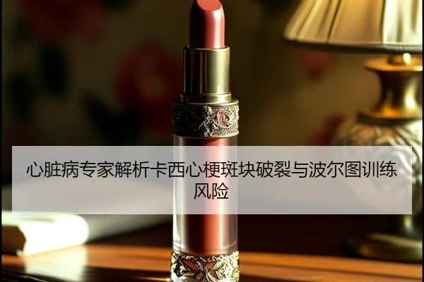 心脏病专家解析卡西心梗斑块破裂与波尔图训练风险